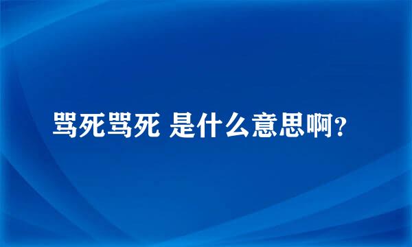 骂死骂死 是什么意思啊？