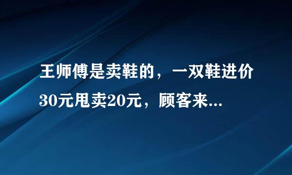 王师傅是卖鞋的，一双鞋进价30元甩卖20元，顾客来买鞋给了张50，王师傅没零钱，于是找邻居换了50