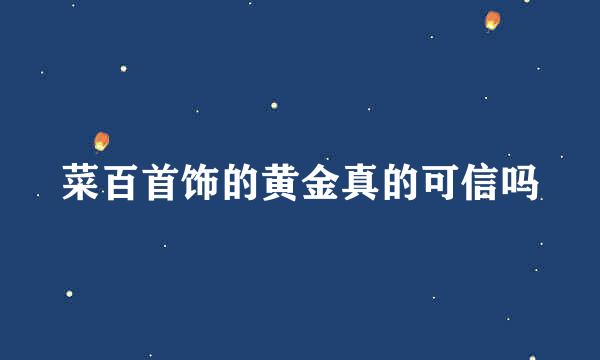 菜百首饰的黄金真的可信吗