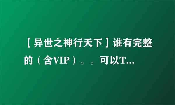 【异世之神行天下】谁有完整的（含VIP）。。可以TXT格式看的。