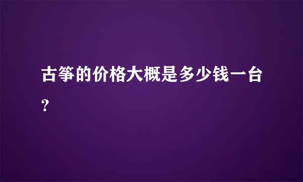 古筝的价格大概是多少钱一台？