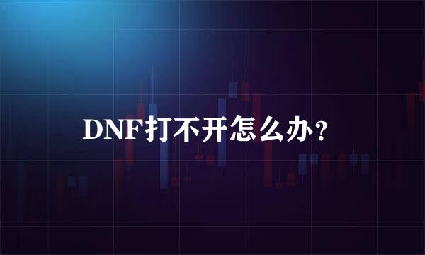 DNF打不开怎么办？