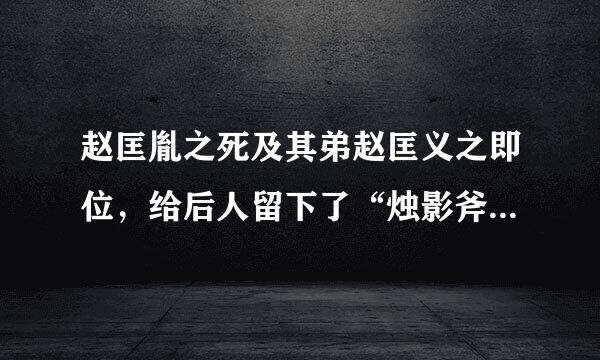 赵匡胤之死及其弟赵匡义之即位，给后人留下了“烛影斧声”这样的典故。