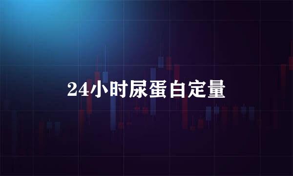 24小时尿蛋白定量