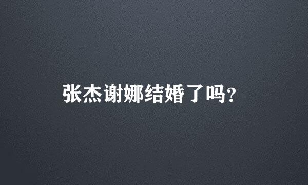 张杰谢娜结婚了吗？