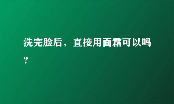 洗完脸后，直接用面霜可以吗？