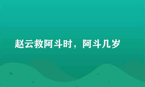 赵云救阿斗时，阿斗几岁﹖