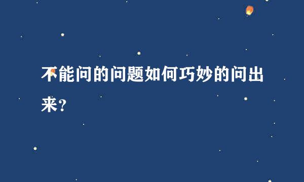 不能问的问题如何巧妙的问出来？