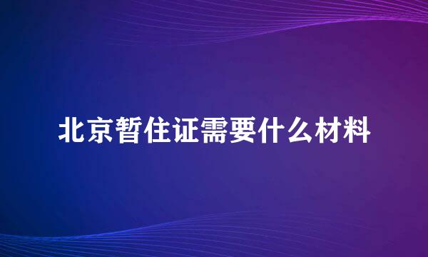 北京暂住证需要什么材料