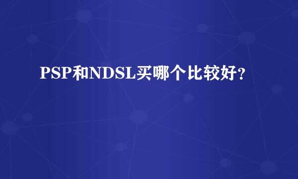 PSP和NDSL买哪个比较好？