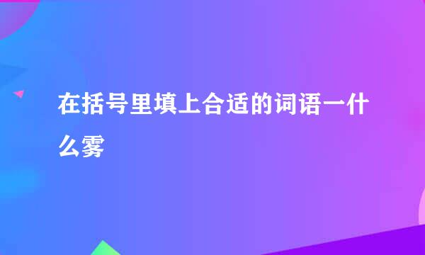 在括号里填上合适的词语一什么雾