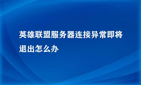 英雄联盟服务器连接异常即将退出怎么办