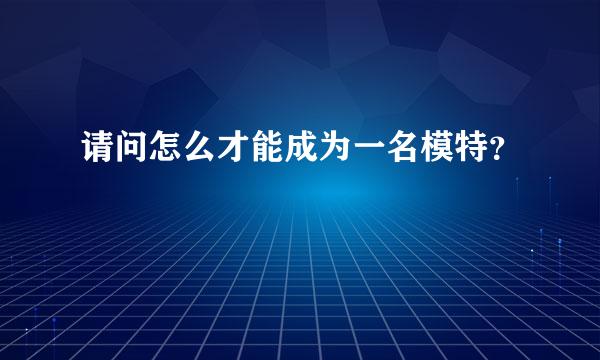 请问怎么才能成为一名模特？