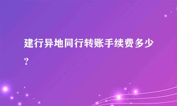 建行异地同行转账手续费多少？