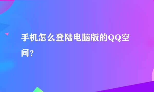 手机怎么登陆电脑版的QQ空间？