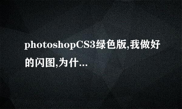 photoshopCS3绿色版,我做好的闪图,为什么不能保存在WED,一直是灰色的`