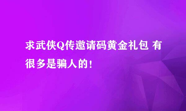 求武侠Q传邀请码黄金礼包 有很多是骗人的！