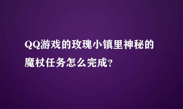 QQ游戏的玫瑰小镇里神秘的魔杖任务怎么完成？