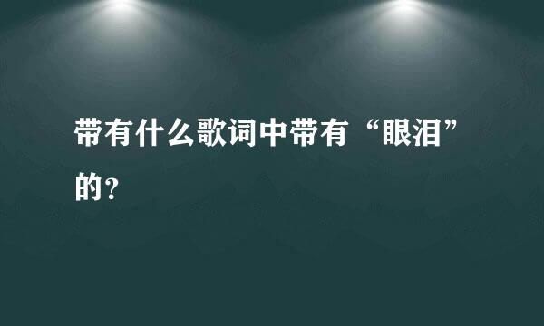 带有什么歌词中带有“眼泪”的？