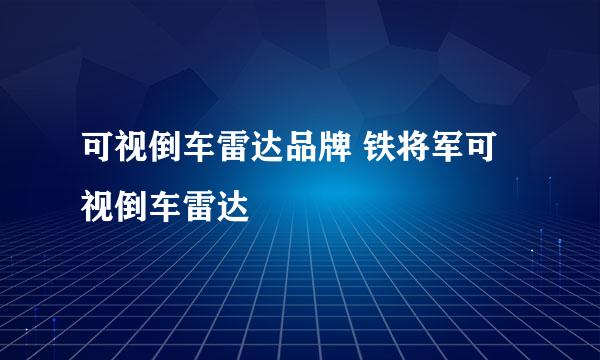 可视倒车雷达品牌 铁将军可视倒车雷达