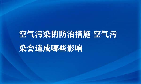 空气污染的防治措施 空气污染会造成哪些影响