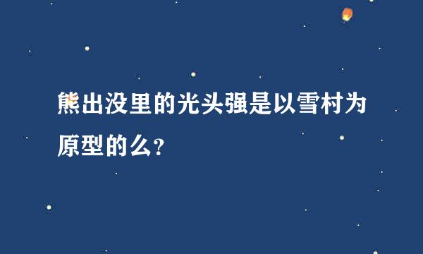 熊出没里的光头强是以雪村为原型的么？