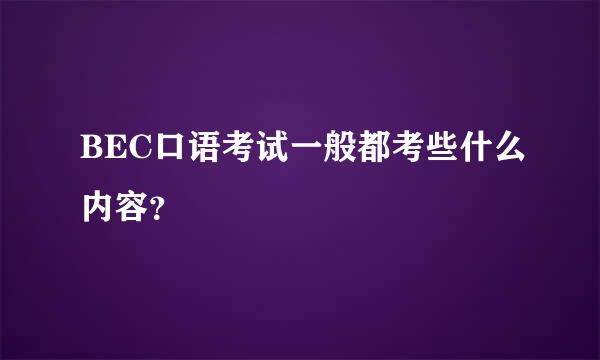 BEC口语考试一般都考些什么内容？