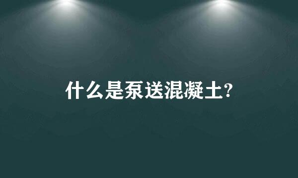 什么是泵送混凝土?