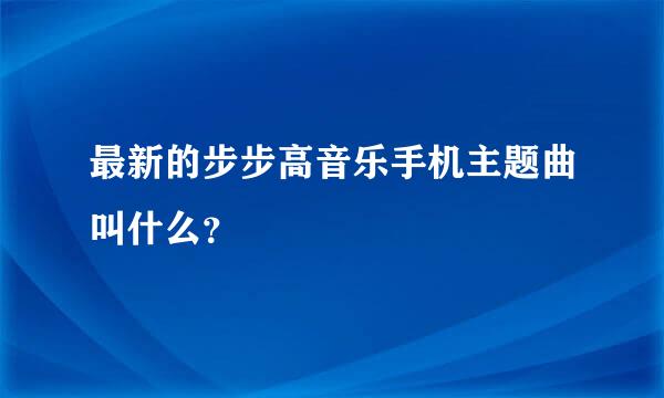 最新的步步高音乐手机主题曲叫什么？