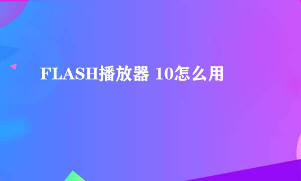 FLASH播放器 10怎么用