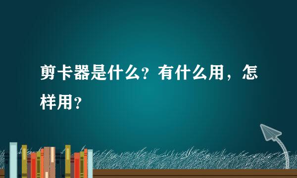 剪卡器是什么？有什么用，怎样用？