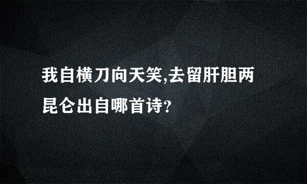 我自横刀向天笑,去留肝胆两昆仑出自哪首诗？