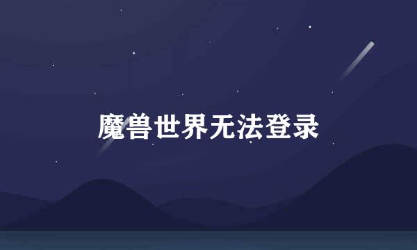 魔兽世界无法登录