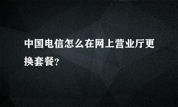 中国电信怎么在网上营业厅更换套餐？