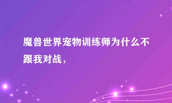 魔兽世界宠物训练师为什么不跟我对战，