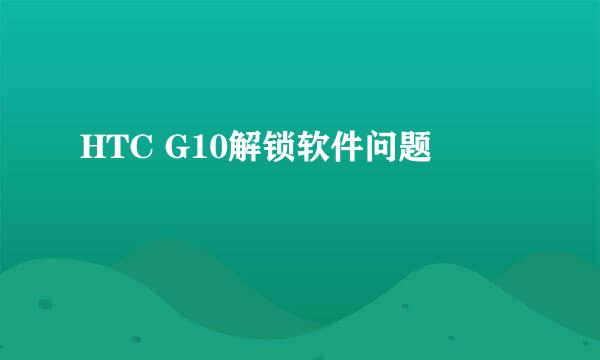 HTC G10解锁软件问题