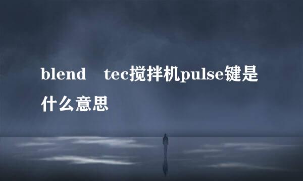 blend tec搅拌机pulse键是什么意思