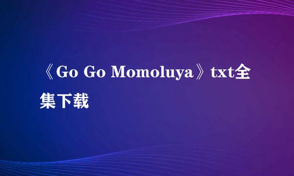 《Go Go Momoluya》txt全集下载