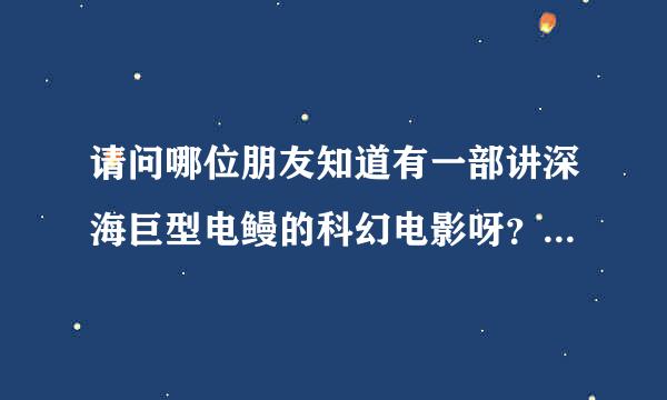 请问哪位朋友知道有一部讲深海巨型电鳗的科幻电影呀？有好几条电鳗很好看的，谢谢了。