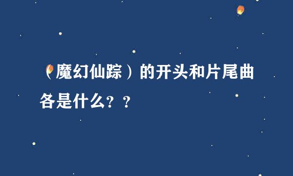 （魔幻仙踪）的开头和片尾曲各是什么？？