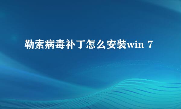 勒索病毒补丁怎么安装win 7