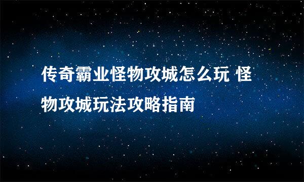 传奇霸业怪物攻城怎么玩 怪物攻城玩法攻略指南