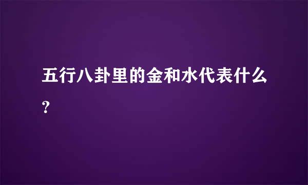 五行八卦里的金和水代表什么？