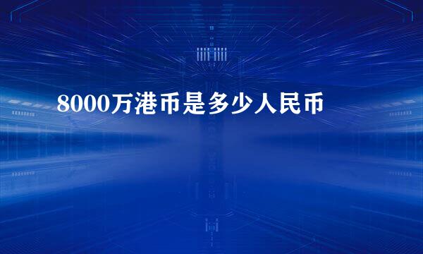 8000万港币是多少人民币