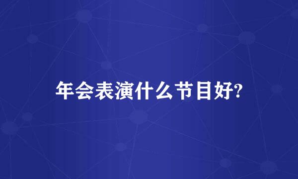 年会表演什么节目好?