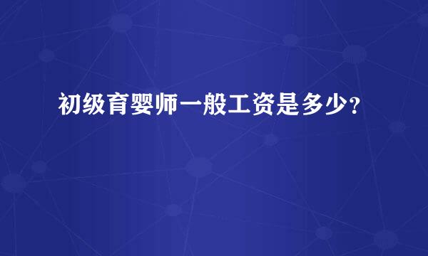 初级育婴师一般工资是多少？