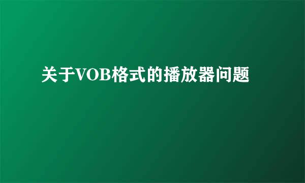 关于VOB格式的播放器问题