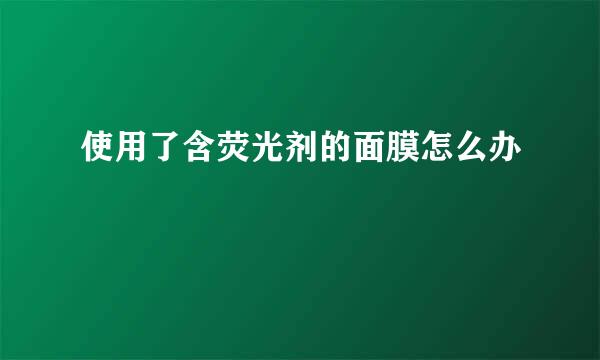 使用了含荧光剂的面膜怎么办