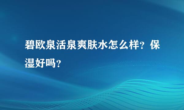 碧欧泉活泉爽肤水怎么样？保湿好吗？