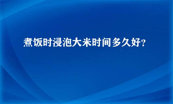 煮饭时浸泡大米时间多久好？